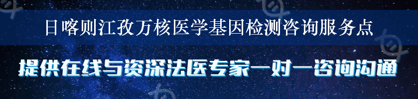 日喀则江孜万核医学基因检测咨询服务点